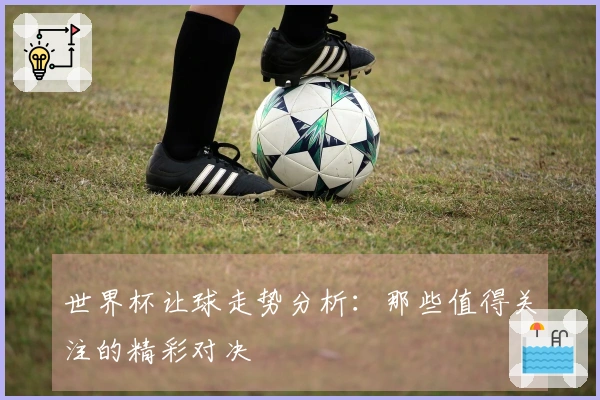 世界杯让球走势分析：那些值得关注的精彩对决