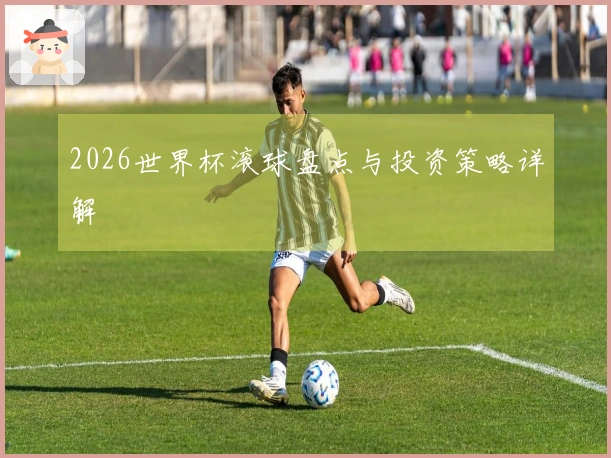 2026世界杯滚球盘点与投资策略详解