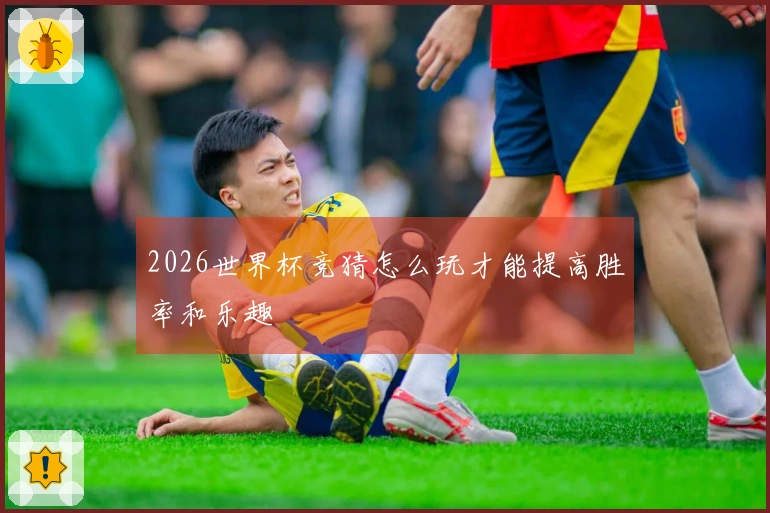 2026世界杯竞猜怎么玩才能提高胜率和乐趣