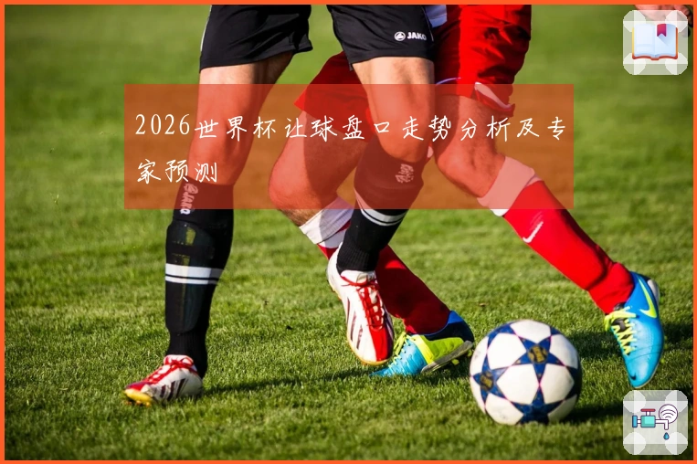 2026世界杯让球盘口走势分析及专家预测
