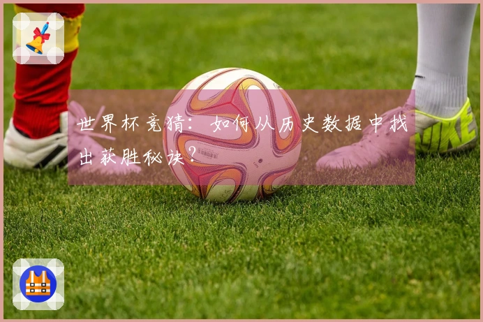 世界杯竞猜：如何从历史数据中找出获胜秘诀？