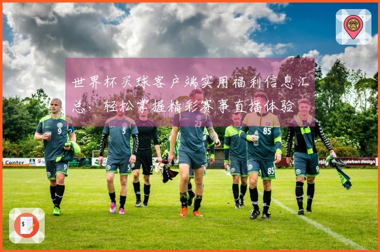 世界杯买球客户端实用福利信息汇总，轻松掌握精彩赛事直播体验