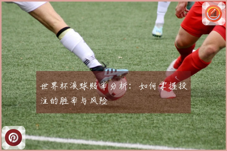 世界杯滚球赔率分析：如何掌握投注的胜率与风险