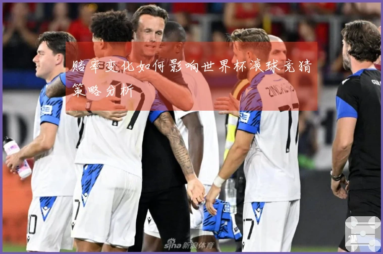赔率变化如何影响世界杯滚球竞猜策略分析