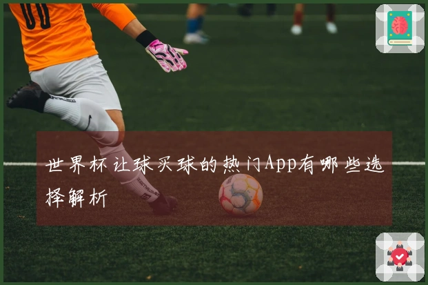世界杯让球买球的热门App有哪些选择解析