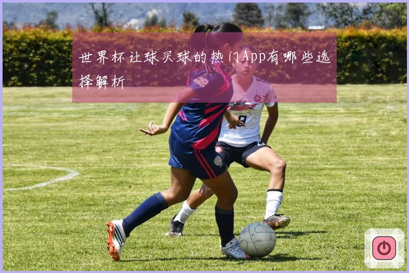 世界杯让球买球的热门App有哪些选择解析