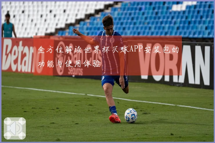 全方位解读世界杯买球APP安装包的功能与使用体验