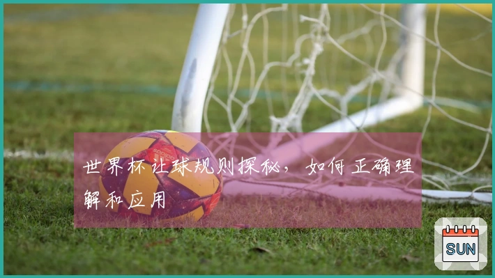 世界杯让球规则探秘，如何正确理解和应用
