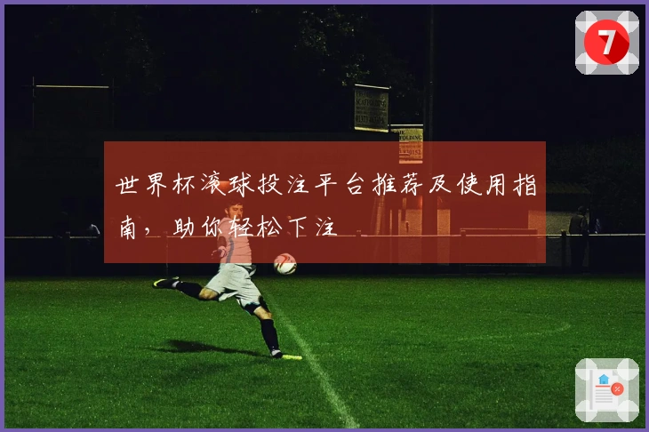 世界杯滚球投注平台推荐及使用指南，助你轻松下注