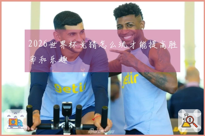 2026世界杯竞猜怎么玩才能提高胜率和乐趣