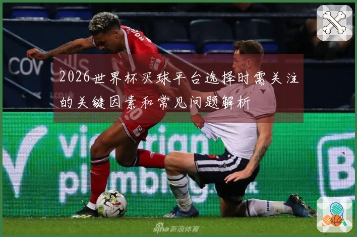 2026世界杯买球平台选择时需关注的关键因素和常见问题解析