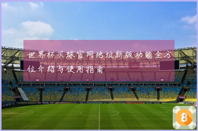 世界杯买球官网地址新版功能全方位介绍与使用指南
