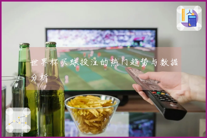 世界杯买球投注的热门趋势与数据分析
