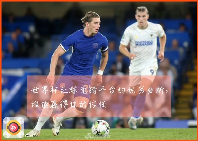 世界杯让球竞猜平台的优劣分析，谁能赢得你的信任