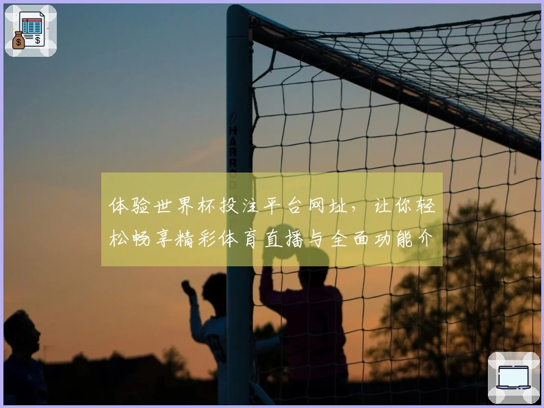 体验世界杯投注平台网址，让你轻松畅享精彩体育直播与全面功能介绍