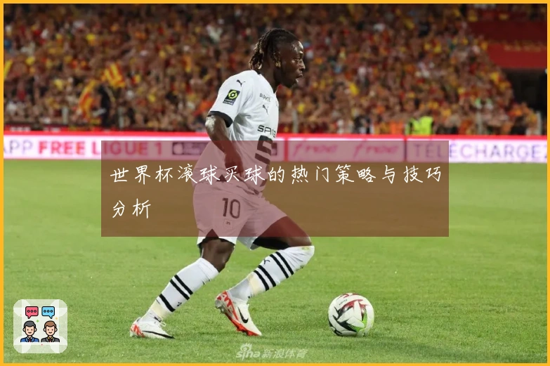 世界杯滚球买球的热门策略与技巧分析
