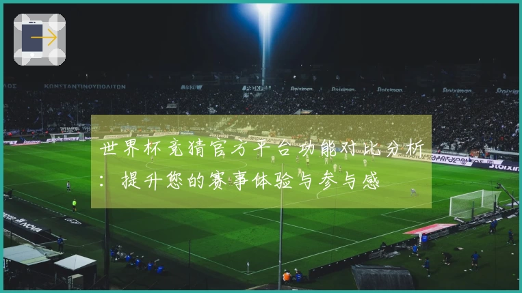 世界杯竞猜官方平台功能对比分析：提升您的赛事体验与参与感